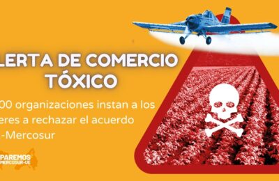 Alerta de Comercio Tóxico: +400 ONGs instan a los responsables políticos a rechazar el acuerdo UE-Mercosur por preocupaciones ambientales, de derechos humanos y democráticos