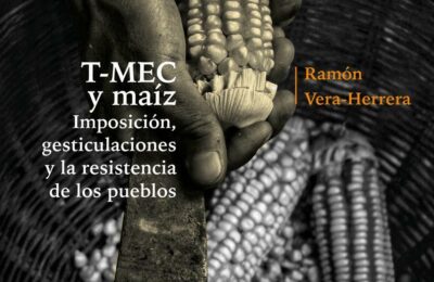 Informe: T-MEC y maíz. Imposición, gesticulaciones y la resistencia de los pueblos